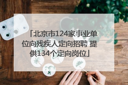 北京市124家事业单位向残疾人定向招聘 提供134个定向岗位