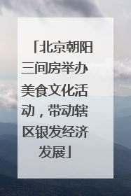 北京朝阳三间房举办美食文化活动，带动辖区银发经济发展