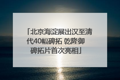 北京海淀展出汉至清代40幅碑拓 乾隆御碑拓片首次亮相