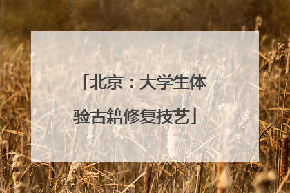 北京：大学生体验古籍修复技艺