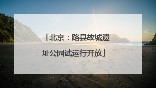 北京：路县故城遗址公园试运行开放