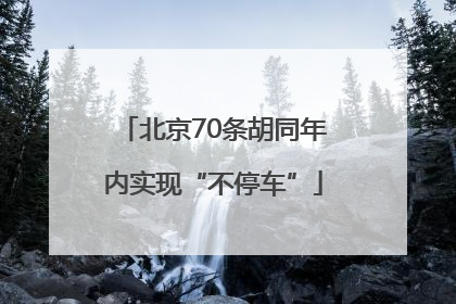 北京70条胡同年内实现“不停车”