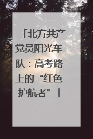 北方共产党员阳光车队：高考路上的“红色护航者”