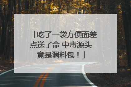 吃了一袋方便面差点送了命 中毒源头竟是调料包！