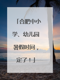 合肥中小学、幼儿园暑假时间，定了！