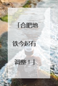 合肥地铁今起有调整！