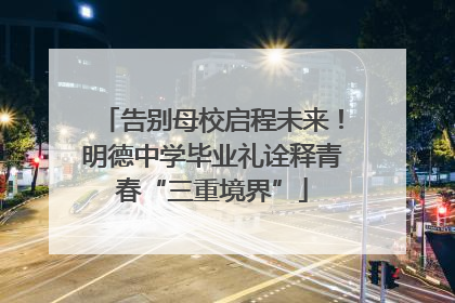 告别母校启程未来！明德中学毕业礼诠释青春“三重境界”
