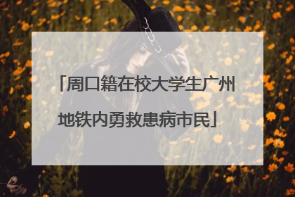 周口籍在校大学生广州地铁内勇救患病市民