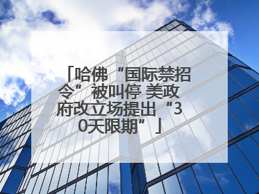 哈佛“国际禁招令”被叫停 美政府改立场提出“30天限期”