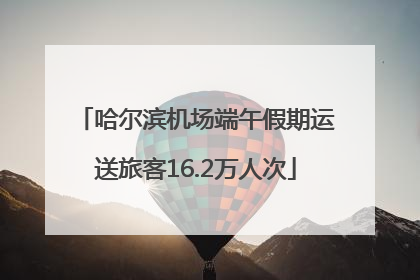 哈尔滨机场端午假期运送旅客16.2万人次