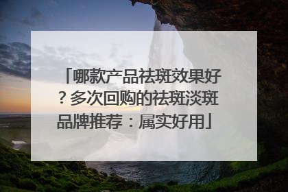 哪款产品祛斑效果好？多次回购的祛斑淡斑品牌推荐：属实好用
