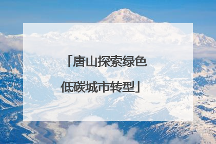 唐山探索绿色低碳城市转型