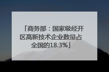 商务部：国家级经开区高新技术企业数量占全国的18.3%