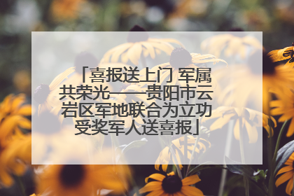 喜报送上门 军属共荣光——贵阳市云岩区军地联合为立功受奖军人送喜报