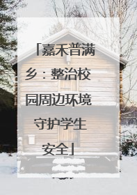 嘉禾普满乡：整治校园周边环境 守护学生安全