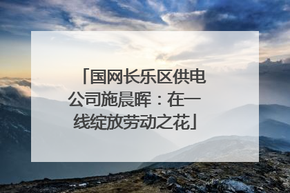 国网长乐区供电公司施晨晖：在一线绽放劳动之花