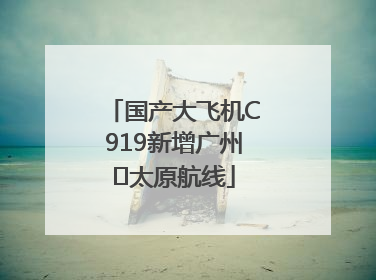 国产大飞机C919新增广州⇌太原航线