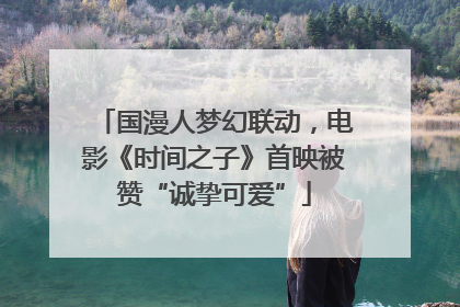 国漫人梦幻联动，电影《时间之子》首映被赞“诚挚可爱”