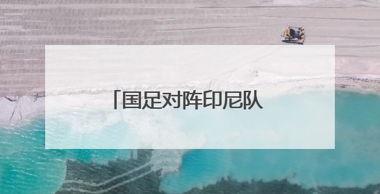 国足对阵印尼队 天气或成拦路虎