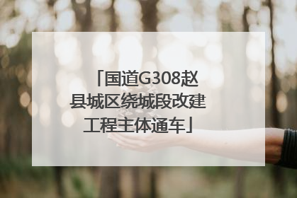 国道G308赵县城区绕城段改建工程主体通车