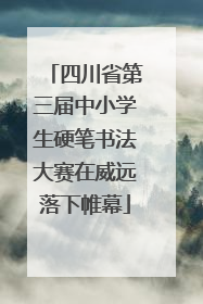四川省第三届中小学生硬笔书法大赛在威远落下帷幕