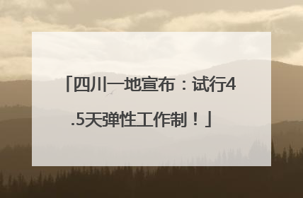 四川一地宣布：试行4.5天弹性工作制！