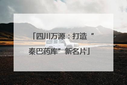 四川万源：打造“秦巴药库”新名片