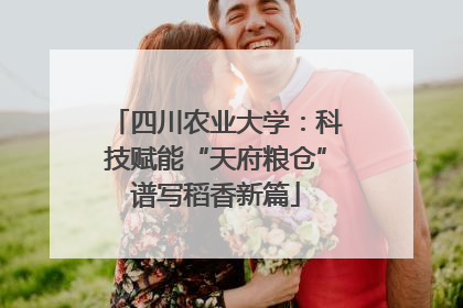 四川农业大学：科技赋能“天府粮仓”谱写稻香新篇