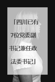 四川已有7位党委副书记兼任政法委书记