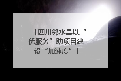 四川邻水县以“优服务”助项目建设“加速度”
