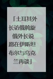 土耳其外长访俄斡旋 俄外长说愿在伊斯坦布尔与乌克兰再谈