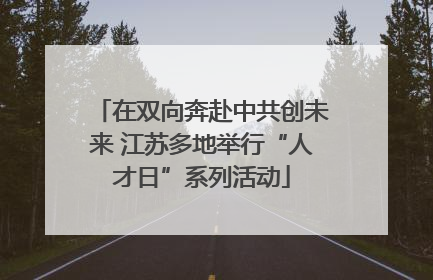 在双向奔赴中共创未来 江苏多地举行“人才日”系列活动