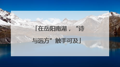 在岳阳南湖，“诗与远方”触手可及