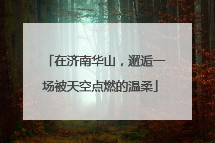 在济南华山，邂逅一场被天空点燃的温柔