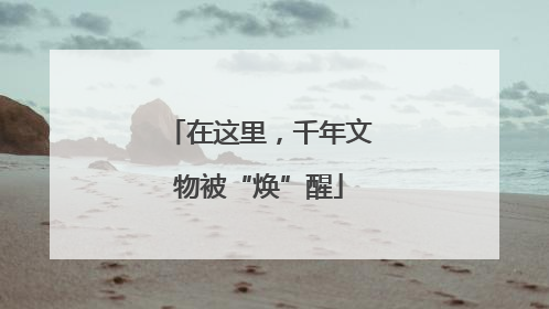 在这里，千年文物被“焕”醒