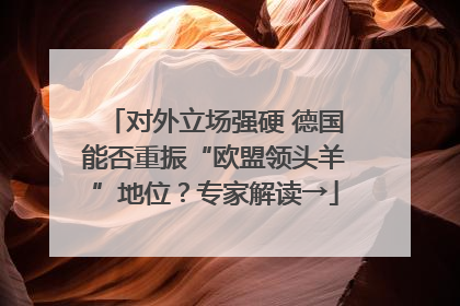 对外立场强硬 德国能否重振“欧盟领头羊”地位？专家解读→