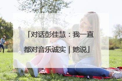 对话彭佳慧：我一直都对音乐诚实｜她说