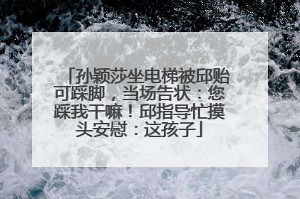 孙颖莎坐电梯被邱贻可踩脚，当场告状：您踩我干嘛！邱指导忙摸头安慰：这孩子