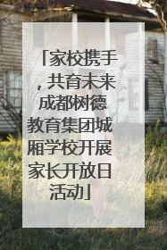 家校携手，共育未来 成都树德教育集团城厢学校开展家长开放日活动