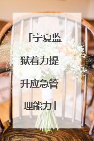 宁夏监狱着力提升应急管理能力