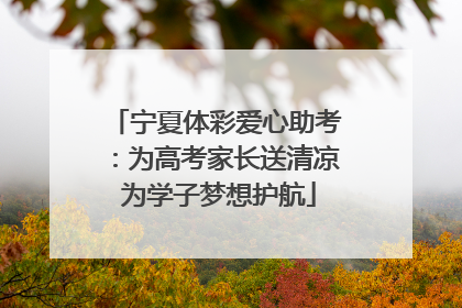 宁夏体彩爱心助考：为高考家长送清凉 为学子梦想护航