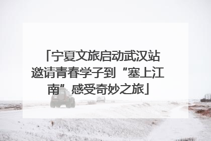 宁夏文旅启动武汉站 邀请青春学子到“塞上江南”感受奇妙之旅