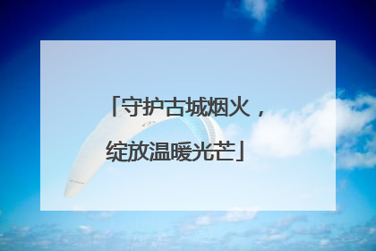 守护古城烟火，绽放温暖光芒