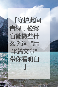 守护此间青绿，检察官能做些什么？这“后半篇文章”带你看明白