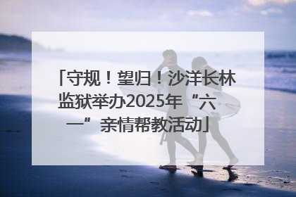 守规！望归！沙洋长林监狱举办2025年“六一”亲情帮教活动