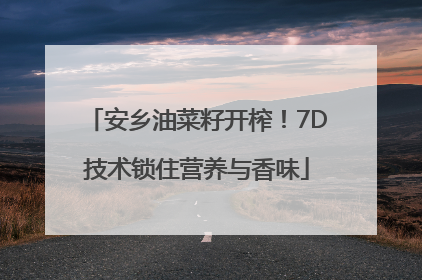 安乡油菜籽开榨！7D技术锁住营养与香味