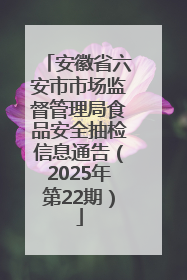 安徽省六安市市场监督管理局食品安全抽检信息通告（2025年第22期）