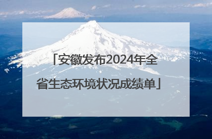安徽发布2024年全省生态环境状况成绩单