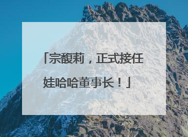 宗馥莉，正式接任娃哈哈董事长！