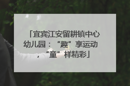 宜宾江安留耕镇中心幼儿园：“趣”享运动，“童”样精彩